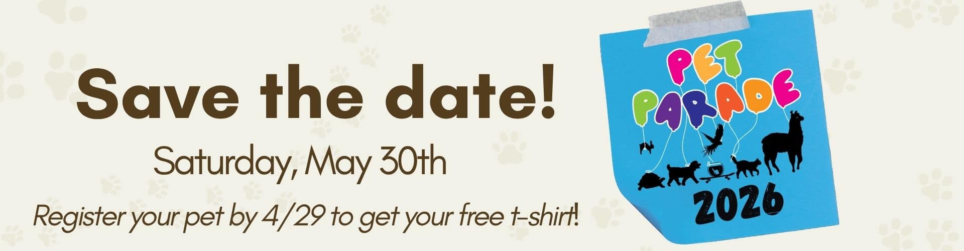 Pet Parade. Save the Date! Saturday May 30th. Register by 4/29 to get your free t-shirt